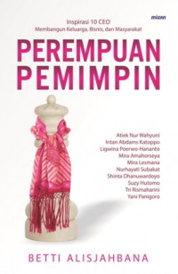 Perempuan pemimpin : Inspirasi 10 CEO membangun keluarga, bisnis dan masyarakat